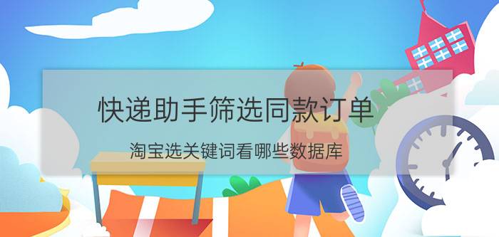 快递助手筛选同款订单 淘宝选关键词看哪些数据库？